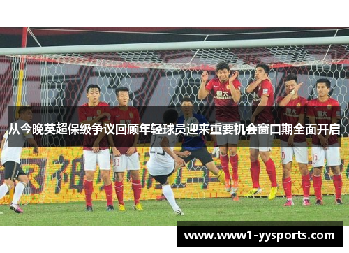 从今晚英超保级争议回顾年轻球员迎来重要机会窗口期全面开启