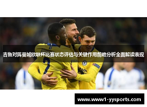 吉鲁对阵曼城欧联杯比赛状态评估与关键作用前瞻分析全面解读表现