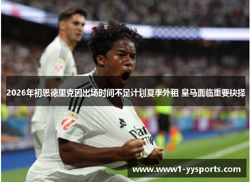 2026年初恩德里克因出场时间不足计划夏季外租 皇马面临重要抉择