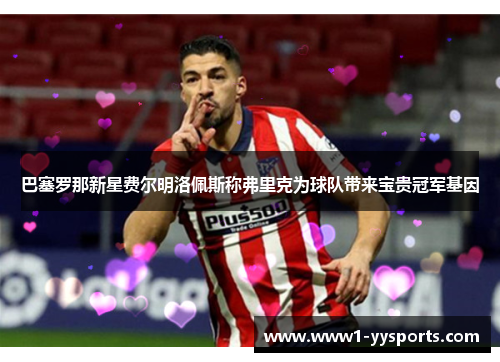 巴塞罗那新星费尔明洛佩斯称弗里克为球队带来宝贵冠军基因 巴塞罗那新星费尔明洛佩斯称弗里克为球队带来宝贵冠军基因