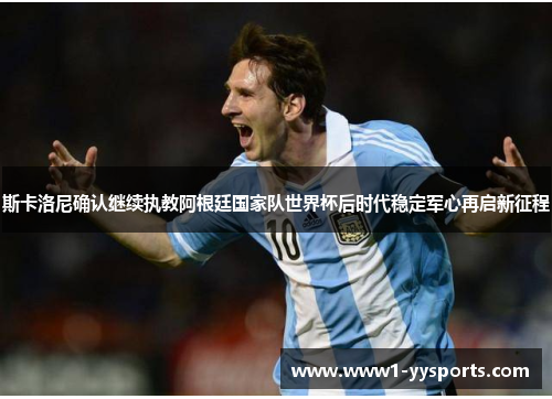 斯卡洛尼确认继续执教阿根廷国家队世界杯后时代稳定军心再启新征程 斯卡洛尼确认继续执教阿根廷国家队世界杯后时代稳定军心再启新征程