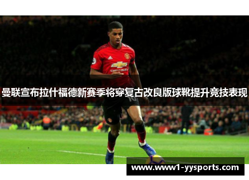 曼联宣布拉什福德新赛季将穿复古改良版球靴提升竞技表现 曼联宣布拉什福德新赛季将穿复古改良版球靴提升竞技表现