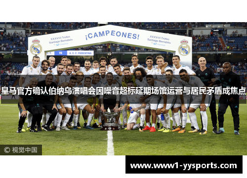 皇马官方确认伯纳乌演唱会因噪音超标延期场馆运营与居民矛盾成焦点 皇马官方确认伯纳乌演唱会因噪音超标延期场馆运营与居民矛盾成焦点