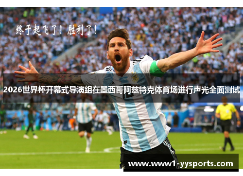 2026世界杯开幕式导演组在墨西哥阿兹特克体育场进行声光全面测试 2026世界杯开幕式导演组在墨西哥阿兹特克体育场进行声光全面测试