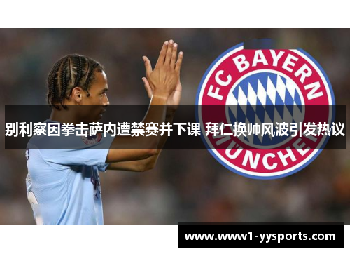 别利察因拳击萨内遭禁赛并下课 拜仁换帅风波引发热议 别利察因拳击萨内遭禁赛并下课 拜仁换帅风波引发热议