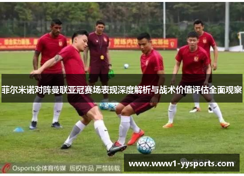 菲尔米诺对阵曼联亚冠赛场表现深度解析与战术价值评估全面观察