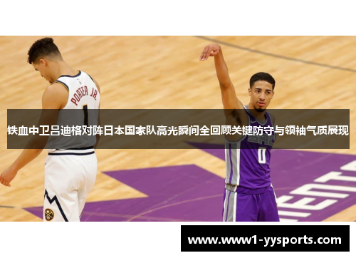 铁血中卫吕迪格对阵日本国家队高光瞬间全回顾关键防守与领袖气质展现 铁血中卫吕迪格对阵日本国家队高光瞬间全回顾关键防守与领袖气质展现