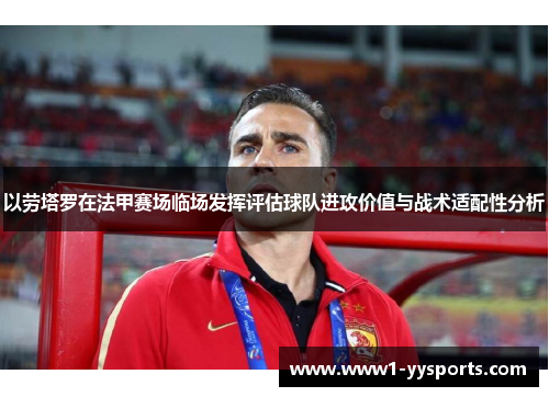 以劳塔罗在法甲赛场临场发挥评估球队进攻价值与战术适配性分析 以劳塔罗在法甲赛场临场发挥评估球队进攻价值与战术适配性分析