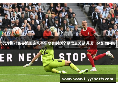 努涅斯对阵曼城国家队赛事高光时刻全景盘点关键进球与名场面回顾