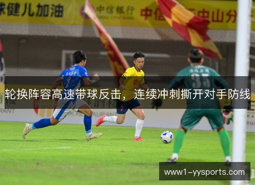轮换阵容高速带球反击,连续冲刺撕开对手防线 轮换阵容高速带球反击,连续冲刺撕开对手防线
