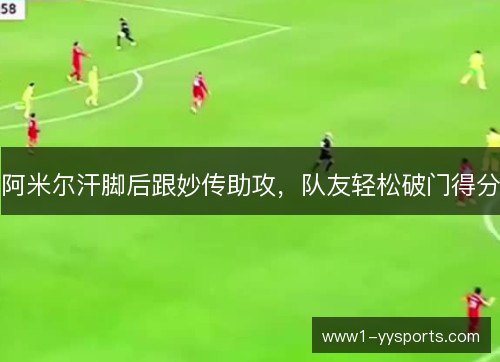 阿米尔汗脚后跟妙传助攻,队友轻松破门得分 阿米尔汗脚后跟妙传助攻,队友轻松破门得分
